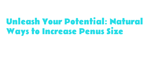 Unleash Your Potential: Natural Ways to Increase Penus Size - Soul Surf