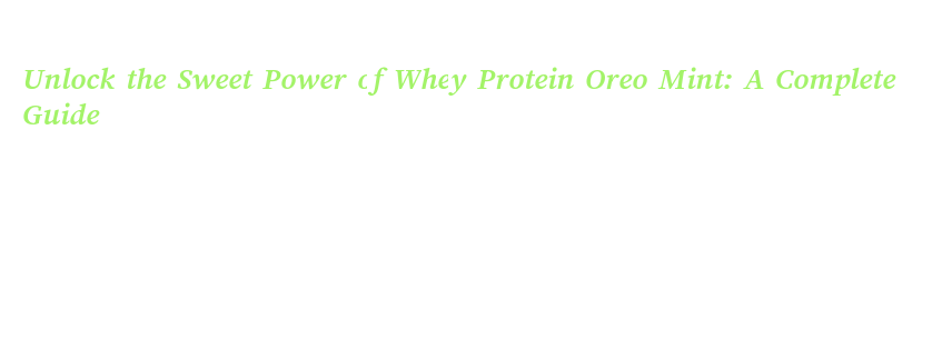 Unlock the Sweet Power of Whey Protein Oreo Mint: A Complete Guide ...